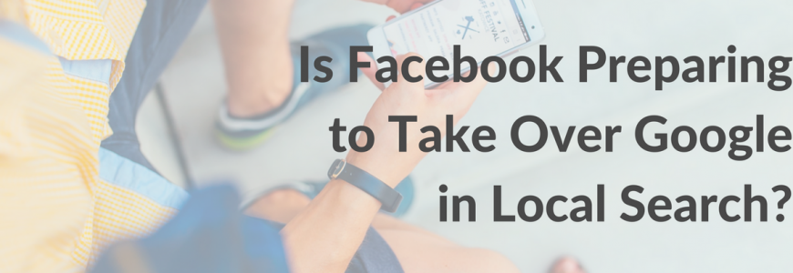 Is Facebook Preparing to Take Over Google in Local Search?